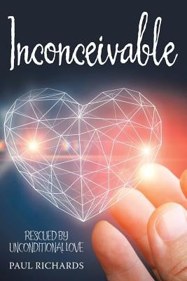 Inconceivable: Rescued by Unconditional Love by Richards, Paul
