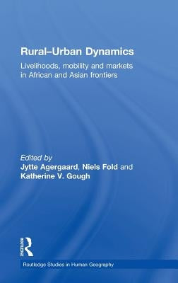 Rural-Urban Dynamics: Livelihoods, mobility and markets in African and Asian frontiers by Agergaard, Jytte