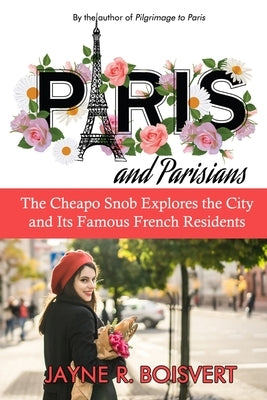 Paris and Parisians: The Cheapo Snob Explores the City and Its Famous French Residents by Boisvert, Jayne R.