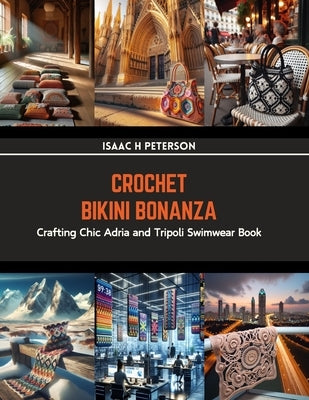 Crochet Bikini Bonanza: Crafting Chic Adria and Tripoli Swimwear Book by Peterson, Isaac H.