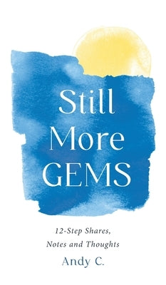 Still More GEMS: 12-Step Shares, Notes and Thoughts by C, Andy