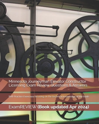 Minnesota Journeyman Elevator Constructor Licensing Exam Review Questions & Answ: Self-Practice Exercises focusing on the technical knowledge of the t by Examreview