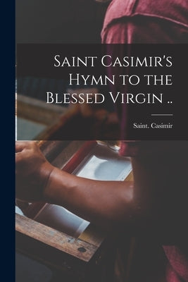 Saint Casimir's Hymn to the Blessed Virgin .. by Casimir, Saint