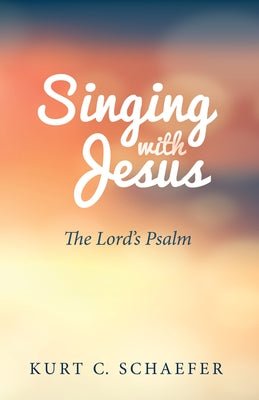 Singing with Jesus: The Lord's Psalm by Schaefer, Kurt C.