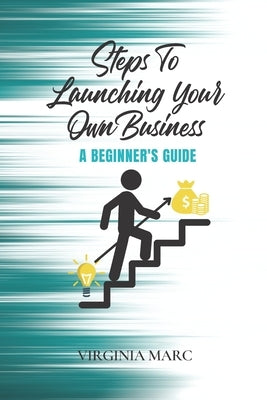 Steps to Launching Your Own Business: A Beginner's Guide by Marc, Virginia