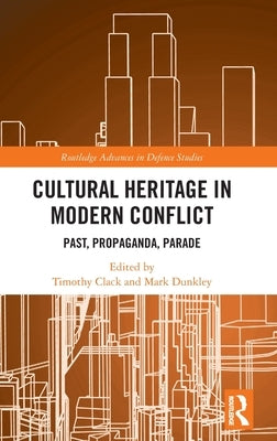 Cultural Heritage in Modern Conflict: Past, Propaganda, Parade by Clack, Timothy