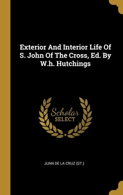 Exterior And Interior Life Of S. John Of The Cross, Ed. By W.h. Hutchings by Juan de la Cruz (St ).