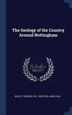 The Geology of the Country Around Nottingham by Gibson, Walcot