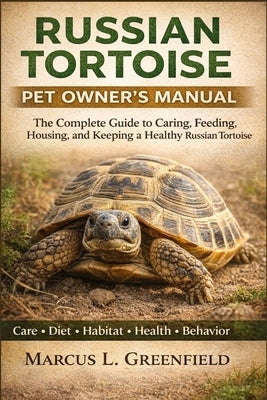 Russian Tortoise Pet Owners Manual: The Complete Guide to Caring, Feeding, Housing, and Keeping a Healthy Russian Tortoise. by Greenfield, Marcus L.