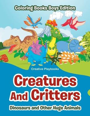 Creatures and Critters: Dinosuars and Other Huge Animals - Coloring Books Boys Edition by Creative Playbooks