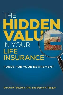 The Hidden Value in Your Life Insurance: Funds for your Retirement by Bayston, Darwin M.