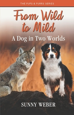 From Wild to Mild: A Dog in Two Worlds by Weber, Sunny