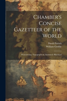 Chamber's Concise Gazetteer of the World; Pronouncing, Topographical, Statistical, Historical by Patrick, David