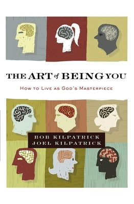 The Art of Being You: How to Live as God's Masterpiece by Kilpatrick, Bob