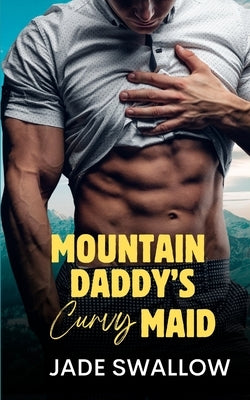 Mountain Daddy's Curvy Maid: An instalove age gap grumpy sunshine mountain man small town romance with pregnancy and lactation by Swallow, Jade