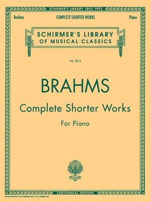 Complete Shorter Works: Schirmer Library of Classics Volume 2014 Piano Solo by Brahms, Johannes