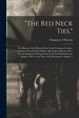 "The Red Neck Ties,": Or, History of the Fifteenth New York Volunteer Cavalry, Containing a Record of the Battles, Skirmishes, Marches, Etc. by Norton, Chauncey S.
