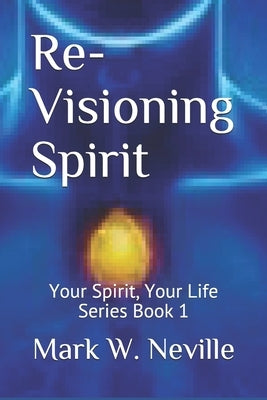 Re-Visioning Spirit: A Brief Introduction to Thumotics by Neville MDIV, Mark W.