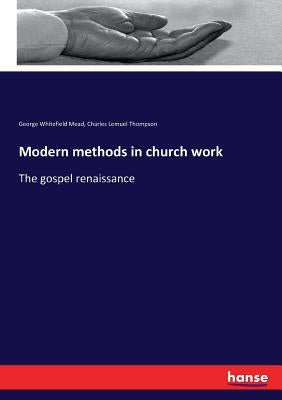 Modern methods in church work: The gospel renaissance by Thompson, Charles Lemuel