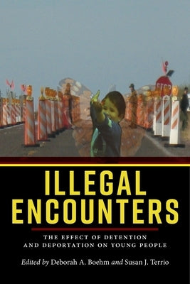 Illegal Encounters: The Effect of Detention and Deportation on Young People by Boehm, Deborah A.