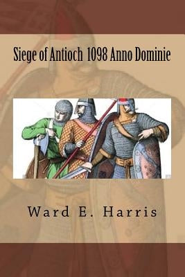 Siege of Antioch 1098 Anno Dominie by Harris, Ward E.