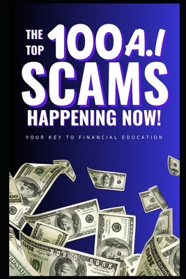 The Top 100 AI Scams Happening Now: Your Key to Financial Education by Bank, Rob D.