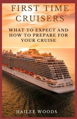 First Time Cruisers: The Ultimate Guide For Cruising Rookies by Woods, Hailee