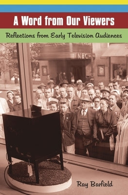 A Word from Our Viewers: Reflections from Early Television Audiences by Barfield, Ray