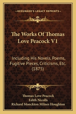 The Works Of Thomas Love Peacock V1: Including His Novels, Poems, Fugitive Pieces, Criticisms, Etc. (1875) by Peacock, Thomas Love