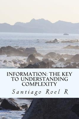 Information: The Key to Understanding Complexity by Roel R., Santiago