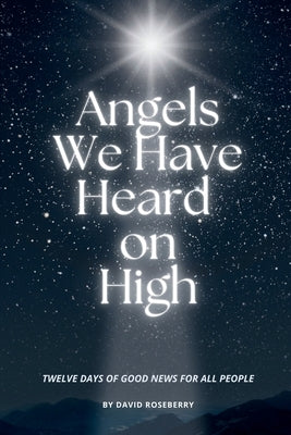 Angels We Have Heard on High: Twelve Days of Good News for All People by Roseberry, David Hill