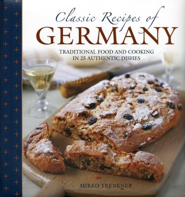 Classic Recipes of Germany: Traditional Food and Cooking in 25 Authentic Dishes by Trenkner, Mirko