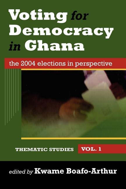 Voting for Democracy in Ghana. The 2004 Elections in Perspective Vol.1 by Boafo-Arthur, Kwame