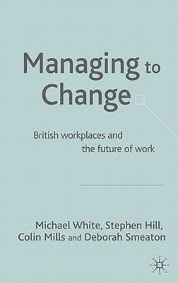 Managing to Change?: British Workplaces and the Future of Work by White, M.