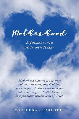 Motherhood: A Journey Into Your Own Heart by Charlotte, Youschka
