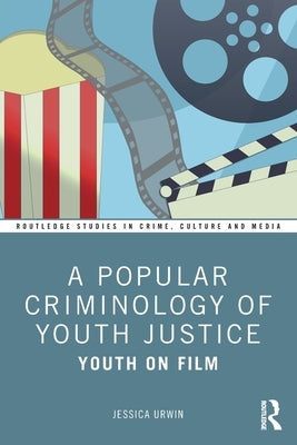A Popular Criminology of Youth Justice: Youth on Film by Urwin, Jessica
