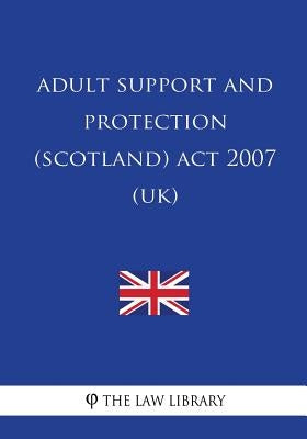 Adult Support and Protection (Scotland) Act 2007 (UK) by The Law Library