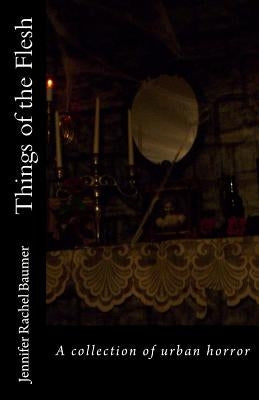 Things of the Flesh: A collection of urban horror by Baumer, Jennifer Rachel