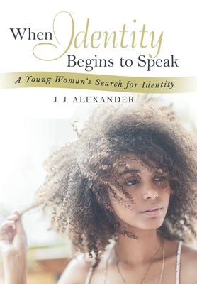 When Identity Begins to Speak: A Young Woman's Search for Identity by Alexander, J. J.