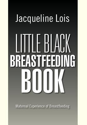 Little Black Breastfeeding Book: Maternal Experience of Breastfeeding by Lois, Jacqueline