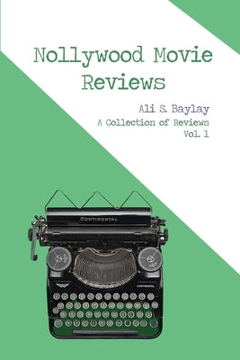 Nollywood Movie Reviews: A Collection of Reviews Vol. 1 by Baylay, Ali S.