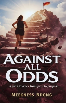 Against All Odds: A Girl's Journey from Pain to Purpose by Ndong, Meekness