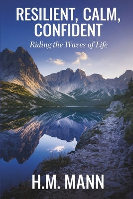 Resilient Calm Confident: Riding the Waves of Life by Mann, H. M.