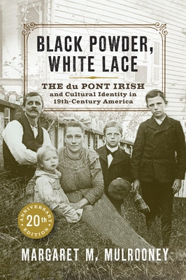 Black Powder, White Lace: The Du Pont Irish and Cultural Identity in Nineteenth-Century America by Mulrooney, Margaret M.