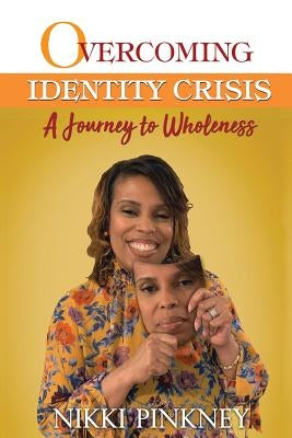 Overcoming Identity Crisis: A Journey to Wholeness by Pinkney, Nikki
