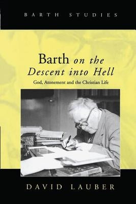 Barth on the Descent Into Hell: God, Atonement and the Christian Life by Lauber, David