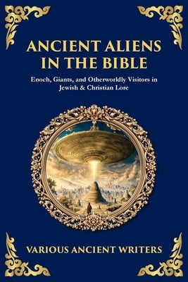 Ancient Aliens in the Bible: Enoch, Giants, and Otherworldly Visitors in Jewish & Christian Lore by Writers, Various Ancient
