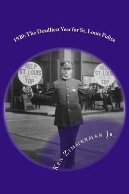 1920: The Deadliest Year for St. Louis Police by Zimmerman, Ken, Jr.