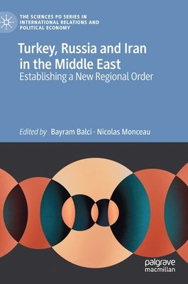 Turkey, Russia and Iran in the Middle East: Establishing a New Regional Order by Balci, Bayram
