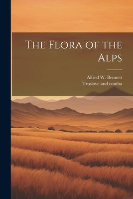 The Flora of the Alps by Bennett, Alfred W.